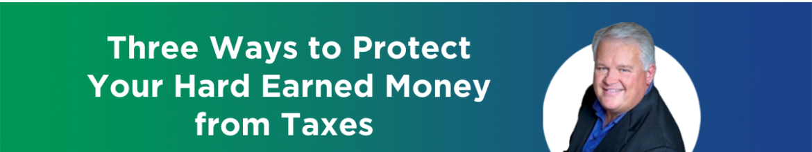 Three Ways to Protect Your Hard Earned Money from Taxes (Ep. 44)