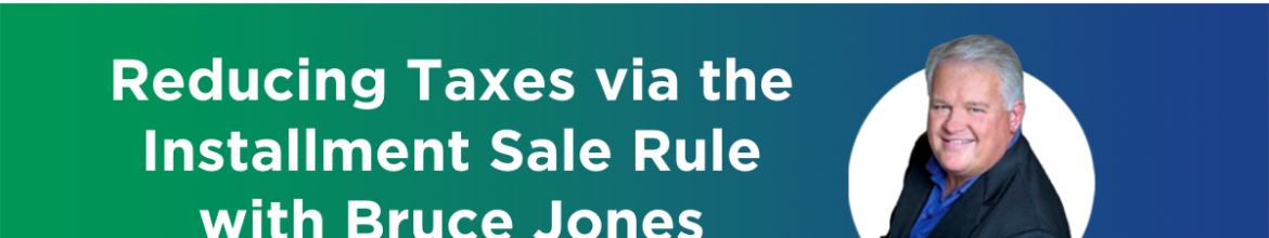 Episode 9 – Reducing Taxes via the Installment Sale Rule – with Bruce Jones