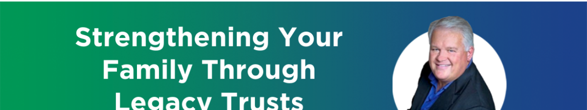 30. Strengthening Your Family Through Legacy Trusts