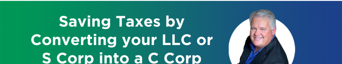 Saving Taxes by Converting your LLC or S Corp into a C Corp (Ep. 39)
